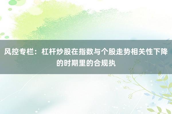 风控专栏:杠杆炒股在指数与个股走势相关性下降的时期里的合规执