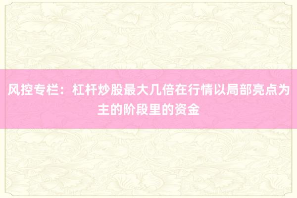 风控专栏：杠杆炒股最大几倍在行情以局部亮点为主的阶段里的资金