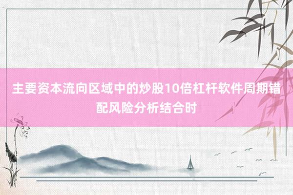 主要资本流向区域中的炒股10倍杠杆软件周期错配风险分析结合时