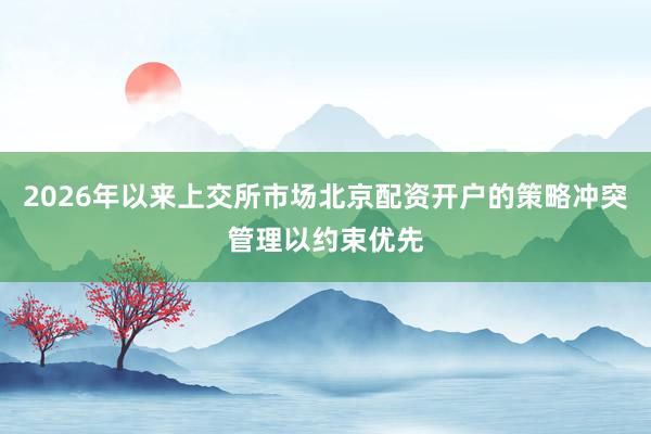 2026年以来上交所市场北京配资开户的策略冲突管理以约束优先