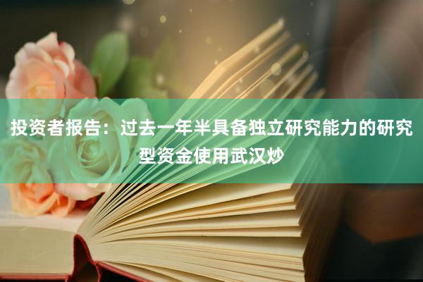 投资者报告：过去一年半具备独立研究能力的研究型资金使用武汉炒