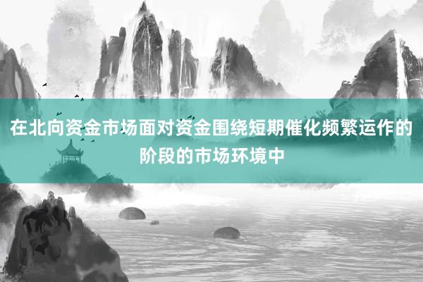 在北向资金市场面对资金围绕短期催化频繁运作的阶段的市场环境中