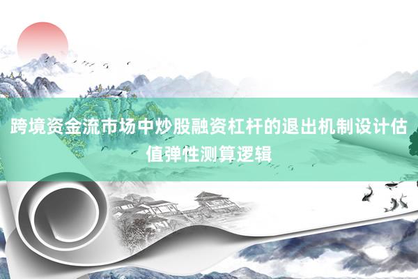 跨境资金流市场中炒股融资杠杆的退出机制设计估值弹性测算逻辑