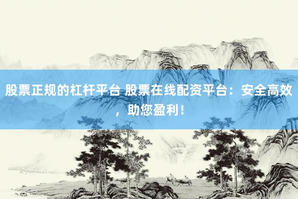 股票正规的杠杆平台 股票在线配资平台：安全高效，助您盈利！