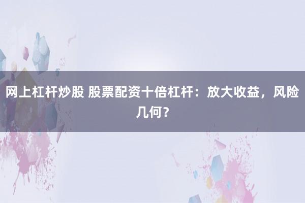 网上杠杆炒股 股票配资十倍杠杆：放大收益，风险几何？