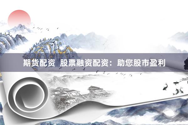 期货配资  股票融资配资：助您股市盈利