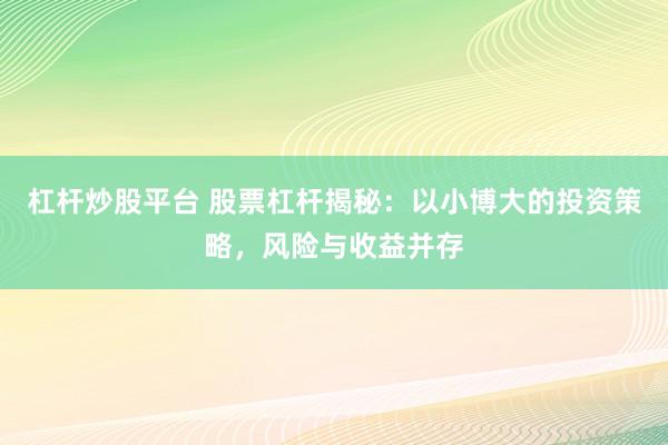 杠杆炒股平台 股票杠杆揭秘：以小博大的投资策略，风险与收益并存