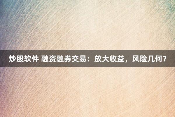炒股软件 融资融券交易：放大收益，风险几何？