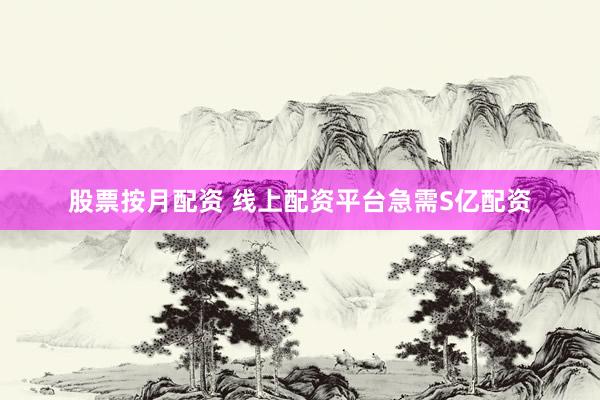 股票按月配资 线上配资平台急需S亿配资