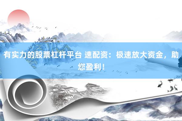 有实力的股票杠杆平台 速配资:极速放大资金,助您盈利!