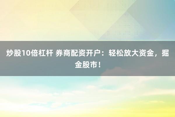 炒股10倍杠杆 券商配资开户:轻松放大资金,掘金股市!