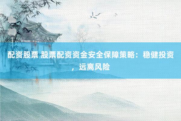 配资股票 股票配资资金安全保障策略：稳健投资，远离风险