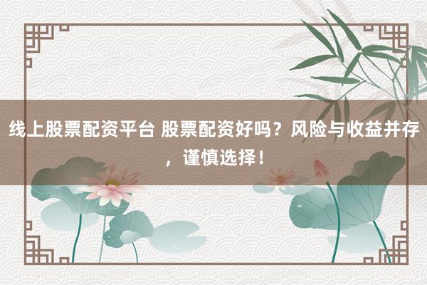 线上股票配资平台 股票配资好吗?风险与收益并存,谨慎选择!