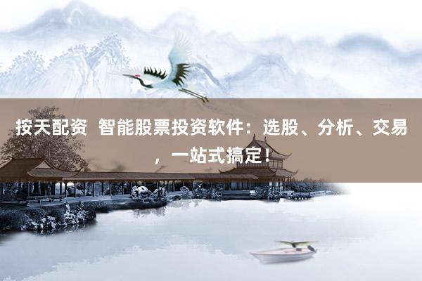 按天配资  智能股票投资软件：选股、分析、交易，一站式搞定！