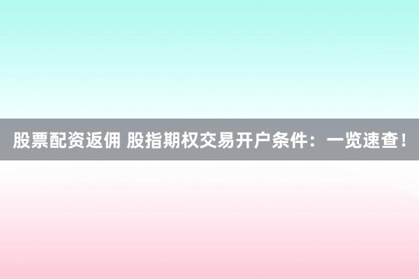 股票配资返佣 股指期权交易开户条件:一览速查!