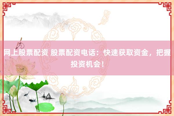 网上股票配资 股票配资电话:快速获取资金,把握投资机会!