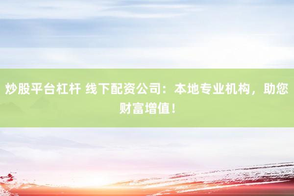炒股平台杠杆 线下配资公司：本地专业机构，助您财富增值！
