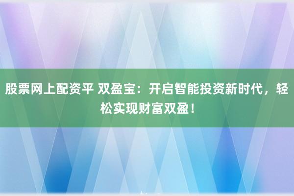 股票网上配资平 双盈宝：开启智能投资新时代，轻松实现财富双盈！