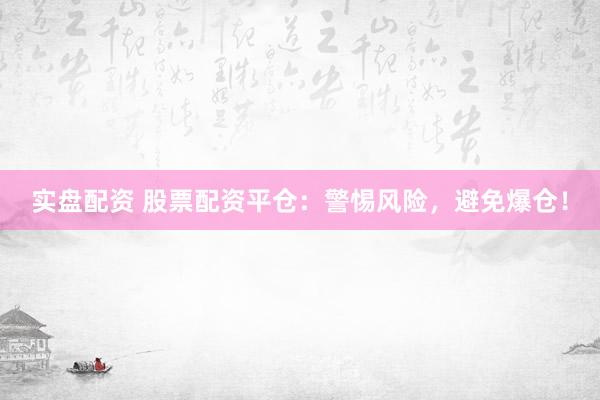 实盘配资 股票配资平仓：警惕风险，避免爆仓！
