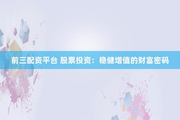 前三配资平台 股票投资：稳健增值的财富密码