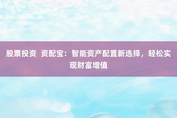 股票投资 资配宝:智能资产配置新选择,轻松实现财富增值
