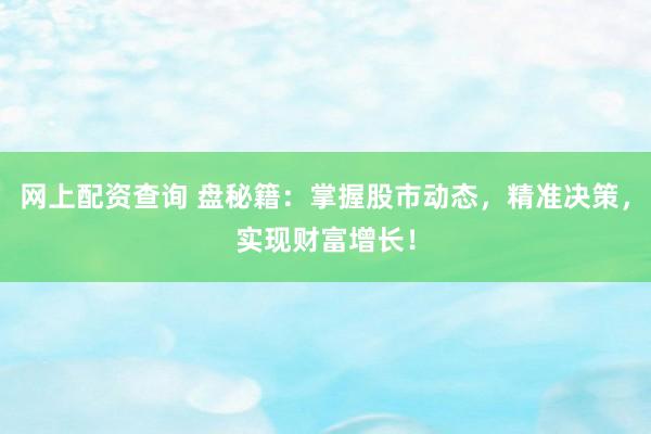 网上配资查询 盘秘籍：掌握股市动态，精准决策，实现财富增长！