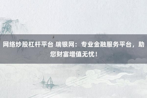 网络炒股杠杆平台 瑞银网：专业金融服务平台，助您财富增值无忧！