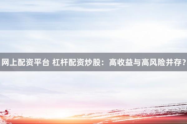 网上配资平台 杠杆配资炒股:高收益与高风险并存?