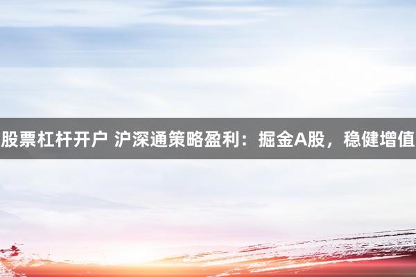 股票杠杆开户 沪深通策略盈利：掘金A股，稳健增值