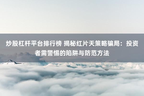 炒股杠杆平台排行榜 揭秘红片天策略骗局：投资者需警惕的陷阱与防范方法