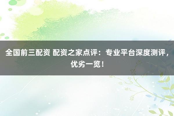 全国前三配资 配资之家点评:专业平台深度测评,优劣一览!