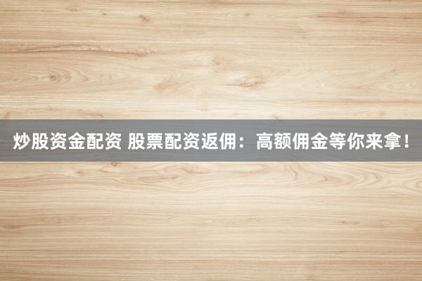 炒股资金配资 股票配资返佣：高额佣金等你来拿！