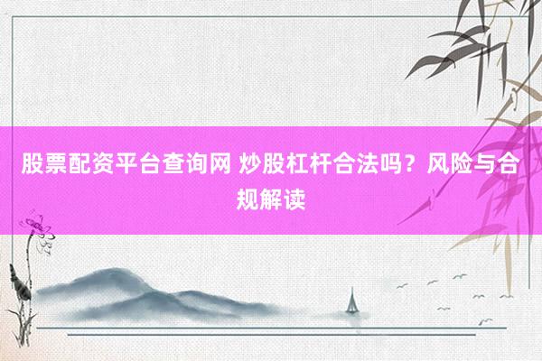 股票配资平台查询网 炒股杠杆合法吗？风险与合规解读