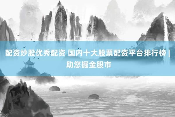 配资炒股优秀配资 国内十大股票配资平台排行榜 | 助您掘金股市